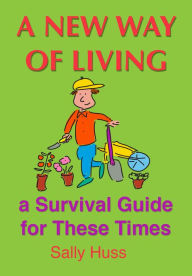 Title: A NEW WAY OF LIVING -- a Survival Guide for these Times, Author: Sally Huss