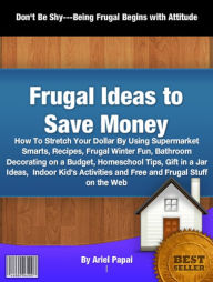 Title: Frugal Ideas to Save Money: How To Stretch Your Dollar By Using Supermarket Smarts, Recipes, Frugal Winter Fun Bathroom Decorating on a Budget, Homeschool Tips, Gift in a Jar Ideas, Indoor Kid's Activities and Free and Frugal Stuff on the Web, Author: Arie Papai