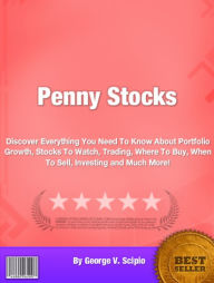 Title: What Is Penny Stock: Discover Everything You Need To Know About Penny Stocks To Watch, Penny Stock Trading, Where To Buy Penny Stocks, Buying Penny Stocks, Investing In Penny Stocks, Author: George V. Scipio