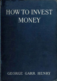 Title: How to Invest Money: An Instructional, Business Classic By George Henry! AAA+++, Author: BDP