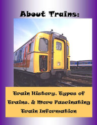 Title: About Trains: Train History, Train Travel, Types of Trains, Railroad Jobs & More Fascinating Train Facts, Author: Frederick Hanson