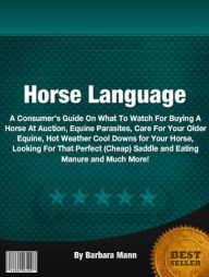 Title: Horse Language: A Consumer’s Guide On What To Watch For Buying A Horse At Auction, Equine Parasites, Care For Your Older Equine, Hot Weather Cool Downs for Your Horse, Looking For That Perfect (Cheap) Saddle and Eating Manure and Much More!, Author: Barbara Mann