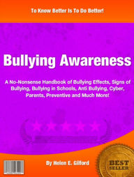 Title: Bullying Awareness: A No-Nonsense Handbook of Bullying Effects,Signs of Bullying, Bullying in Schools, Anti Bullying, Cyber,Parents, Preventive and Much More!, Author: Helen E. Gilford