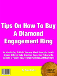 Title: Tips On How To Buy A Diamond Engagement Ring: An Introductory Guide for Learning About Diamonds, How to Choose, Different Cuts Gemstone Rings, How To Know If A Diamond Is Fake Or Real, Colored Diamonds And Much More!, Author: Dean Butts