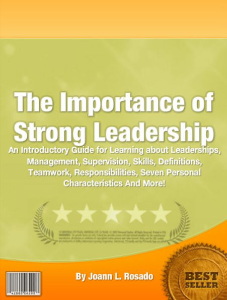 The Importance Of Strong Leadership: An Introductory Guide for Learning About Leaderships, Mangement, Supervision, Skills, Definitions, Teamworks, Responsibilities, Seven Personal Characteristics And More!