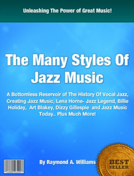 The Many Styles Of Jazz Music: A Bottomless Reservoir of The History Of Vocal Jazz, Creating Jazz Music, Lena Horne- Jazz Legend, Billie Holiday, Art Blakey, Dizzy Gillespie and Jazz Music Today.. Plus Much More!