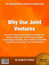 Title: Why Use Joint Ventures: Get Your Online Business Started Through Joint Ventures, Make your Joint Venture Proposal Convincingly Irresistible, How to Write an Irresistible Proposal and Jump Start Your New Business, Author: Joesph M. Pacheco