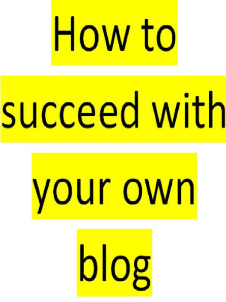 How To Succeed With Your Own Blog