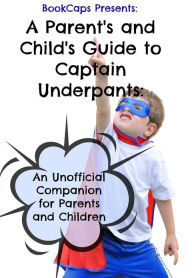 Title: A Parent's and Child's Guide to Captain Underpants: An Unofficial Companion for Parents and Children, Author: BookCaps