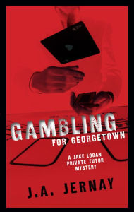 Title: Gambling For Georgetown (A Jake Logan Private Tutor Mystery), Author: J.A. Jernay