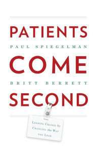 Title: Patients Come Second: Leading Change by Changing the Way You Lead, Author: Paul Spielgelman
