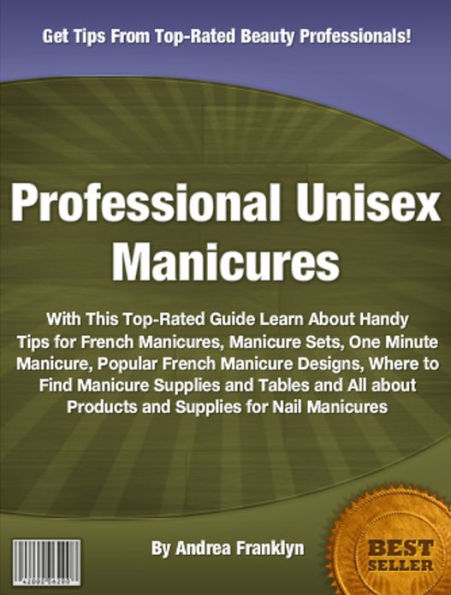 Professional Unisex Manicures: With This Top-Rated Guide Learn About Handy Tips for French Manicures, Manicure Sets, One Minute Manicure, Popular French Manicure Designs, Where to Find Manicure Supplies and Tables and All About Products and Supplies...