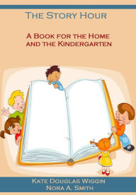 Title: The Story Hour : A Book for the Home and the Kindergarten (Illustrated), Author: Nora A. Smith