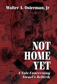 Title: NOT HOME YET: A Tale Concerning Israel's Rebirth, Author: Walter A. Osterman