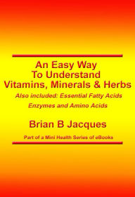 Title: An Easy Way To Understand Vitamins Minerals and Herbs, Author: Brian B Jacques