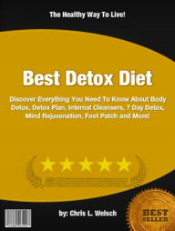 Title: Best Detox Diet :Discover Everything You Need To Know About Body Detox, Detox Plan, Internal Cleansers, 7 Day Detox, Mind Rejuvenation, Foot Patch and More!, Author: Chris L. Welsch