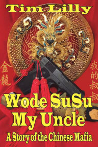 Title: Wode Susu: My Uncle-A Story of the Chinese Mafia, Author: Tim Lilly