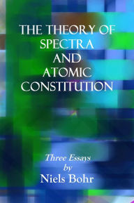 Title: THE THEORY OF SPECTRA AND ATOMIC CONSTITUTION, Three Essays, Author: Niels Bohr