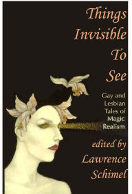 Title: Things Invisible to See: Lesbian and Gay Tales of Magic Realism, Author: Lawrence Schimel