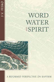 Title: Word, Water, and Spirit, Author: John V. Fesko