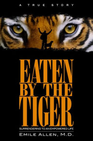 Title: Eaten By The Tiger: Surrendering to an Empowered Life, Author: Emile Allen