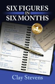 Title: Six Figures in Six Months, Author: Clay Stevens