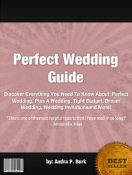 Title: Perfect Wedding Guide :Discover Everything You Need To Know About Perfect Wedding, Plan A Wedding, Tight Budget, Dream Wedding, Wedding Invitationsand More!, Author: Audra P. Burk