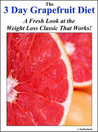 Title: The Three Day Grapefruit Diet: A Fresh Look at the Weight Loss Classic that Works!, Author: J. Sutherland