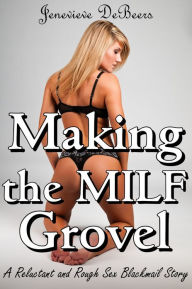 Title: Making the MILF Grovel (A Reluctant and Rough Sex Blackmail Story), Author: Jenevieve DeBeers