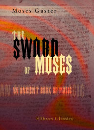 Title: The Sword of Moses, an Ancient Book of Magic. From an Unique Manuscript. With Introduction, Translation, an Index of Mystical Names, and a Facsimile by M. Gaster., Author: Moses Gaster