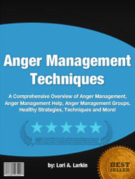 Title: Anger Management Techniques:A Comprehensive Overview of Anger Management, Anger Management Help, Anger Management Groups, Healthy Strategies, Techniques and More!, Author: Lori A. Larkin