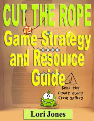 Title: Cut the Rope Game Strategy and Resource Guide, Author: Lori Jones