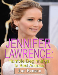 Title: Jennifer Lawrence: Humble Beginnings to Best Actress, Author: Joe Benson