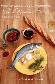 Title: How to Lower Your Cholesterol with French Gourmet Food, Author: Chef Alain Braux