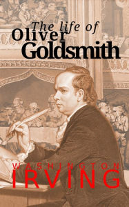 Title: The Life of Oliver Goldsmith, Author: Washington Irving