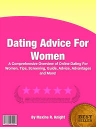 Title: Dating Advice For Women: A Comprehensive Overview of Online Dating For Women, Tips, Screening, Guide, Advice, Advantages And More!, Author: Maxine R. Knight