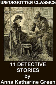 Title: 11 DETECTIVE STORIES (The Leavenworth Case, A Strange Disappearance, The Mystery of the Hasty Arrow, The Sword of Damocles, Hand and Ring, That Affair Next Door, Lost Man’s Lane, The Circular Study, One of My Sons, House of the Whispering Pines,++), Author: Anna Katharine Green