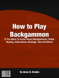 Title: How To Play Backgammon: If You Want To Know About Backgammon, Rules, Buying, Instructions, Strategy, Tips And More!, Author: Amos B. Brooks