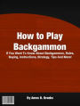 How To Play Backgammon: If You Want To Know About Backgammon, Rules, Buying, Instructions, Strategy, Tips And More!