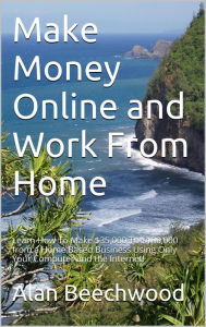 Title: Make Money Online and Work From Home: Learn How To Make $35,000 To $100,000 from a Home Based Business Using Only Your Computer and the Internet!, Author: Alan Beechwood