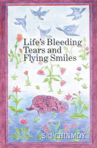 Title: Life's Bleeding Tears and Flying Smiles, Author: Sri Chinmoy