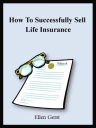 Title: How To Successfully Sell Life Insurance, Author: Ellen Gerst