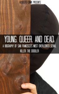 Title: Young, Queer, and Dead: A Biography of San Francisco's Most Overlooked Serial Killer, The Doodler, Author: Reagan Martin