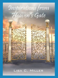 Title: Inspirations from Heaven's Gate, Author: Lisa C. Miller