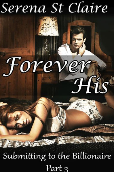 Forever His (Submitting to the Billionaire Part 3) (Dominating Billionaire Erotic Romance)