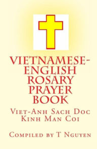 Title: Vietnamese - English Rosary Prayer Book: Viet-Anh Sach Doc Kinh Man Coi, Author: T NGUYEN