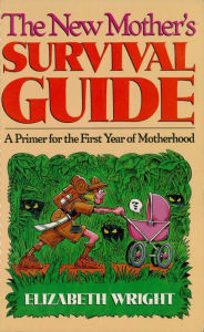 Title: The New Mother's Survival Guide: A Primer for the First Year of Motherhood, Author: Elizabeth Wright