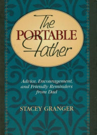 Title: The Portable Father: Advice, Encouragement, and Friendly Reminders from Dad, Author: Stacey Granger