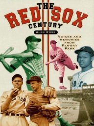 Title: The Red Sox Century: Voices and Memories from Fenway Park, Author: Alan Ross