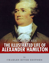 Title: History for Kids: The Illustrated Life of Alexander Hamilton, Author: Charles River Editors